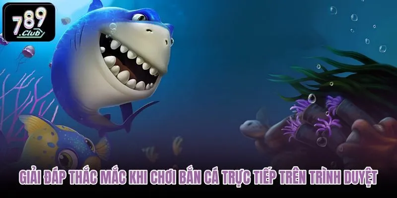 giai-dap-thac-mac-khi-choi-ban-ca-truc-tiep-tren-trinh-duyet giai-dap-thac-mac-khi-choi-ban-ca-truc-tiep-tren-trinh-duyet