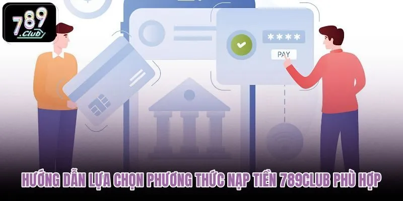 huong-dan-lua-chon-phuong-thuc-nap-tien-789club-phu-hop