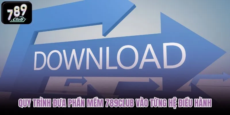 quy-trinh-dua-phan-mem-789club-vao-tung-he-dieu-hanh