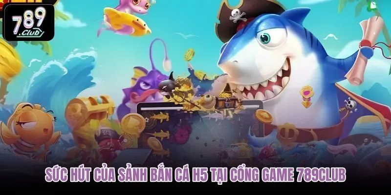 suc-hut-cua-sanh-ban-ca-h5-tai-cong-game-789club suc-hut-cua-sanh-ban-ca-h5-tai-cong-game-789club