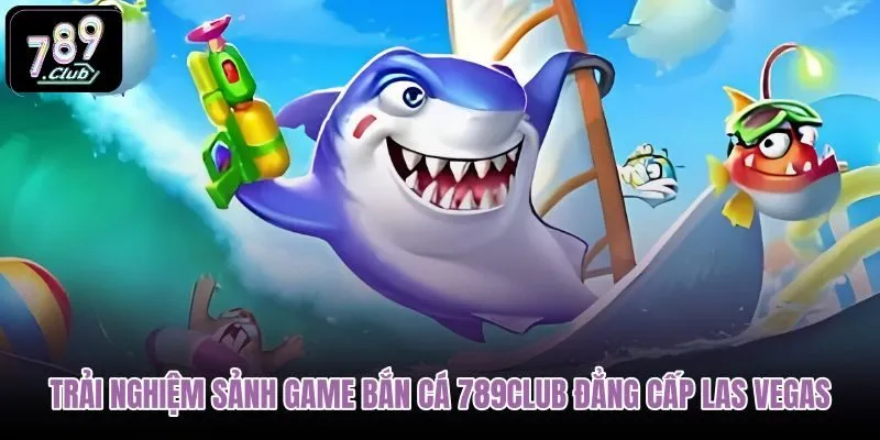 trai-nghiem-sanh-game-ban-ca-789club-dang-cap-las-vegas